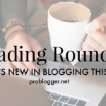 Reading Roundup: What's New in Blogging Lately?