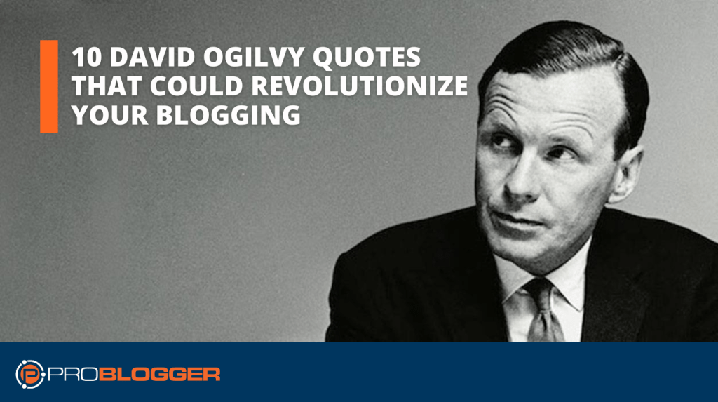 10 David Ogilvy Quotes that Could Revolutionize Your Blogging