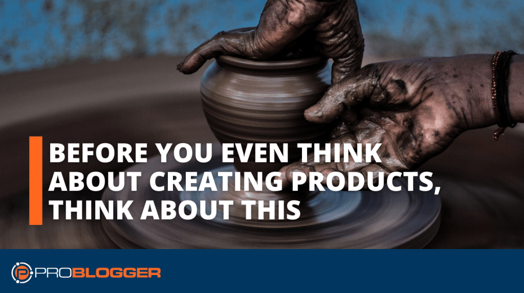 Creating Products: Before You Even Think About Creating Products, Think About This