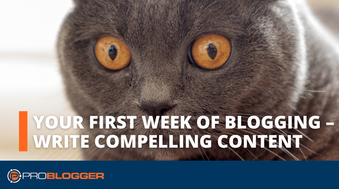 Your First Week of Blogging - Write Compelling Content